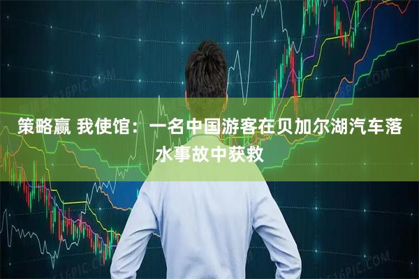 策略赢 我使馆：一名中国游客在贝加尔湖汽车落水事故中获救