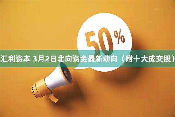 汇利资本 3月2日北向资金最新动向（附十大成交股）
