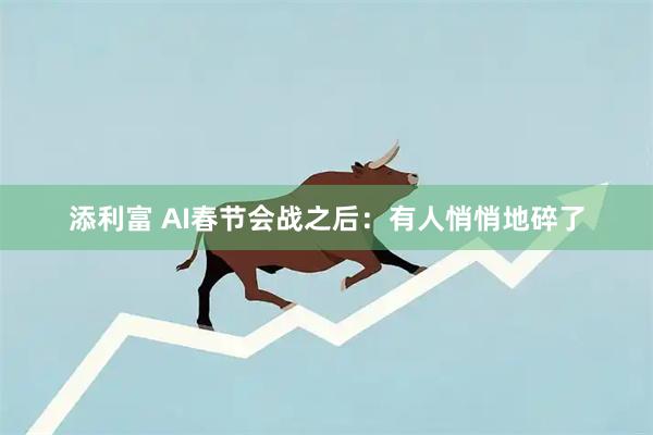 添利富 AI春节会战之后：有人悄悄地碎了