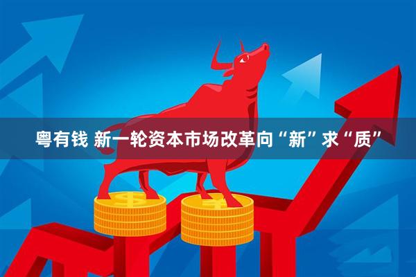 粤有钱 新一轮资本市场改革向“新”求“质”