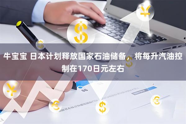 牛宝宝 日本计划释放国家石油储备，将每升汽油控制在170日元左右