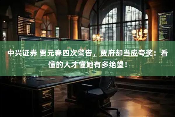 中兴证券 贾元春四次警告，贾府却当成夸奖：看懂的人才懂她有多绝望！