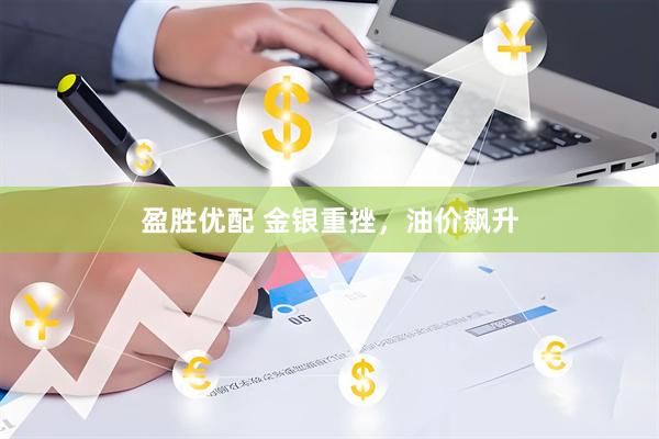 盈胜优配 金银重挫,油价飙升
