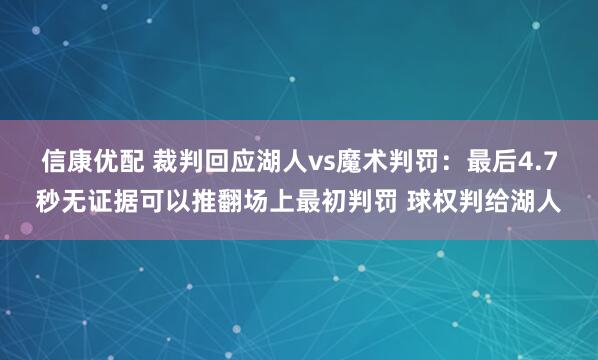 信康优配 裁判回应湖人vs魔术判罚：最后4.7秒无证据可以推翻场上最初判罚 球权判给湖人