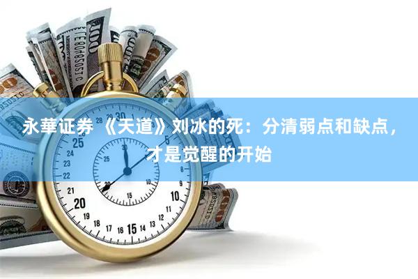 永華证券 《天道》刘冰的死：分清弱点和缺点，才是觉醒的开始