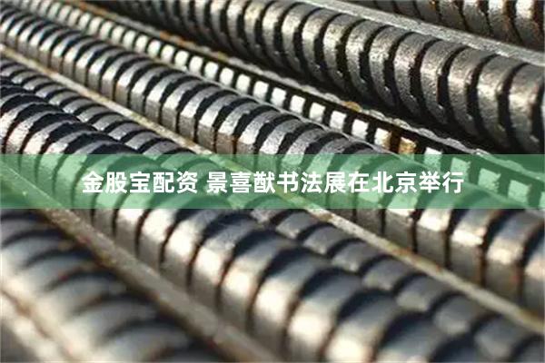 金股宝配资 景喜猷书法展在北京举行