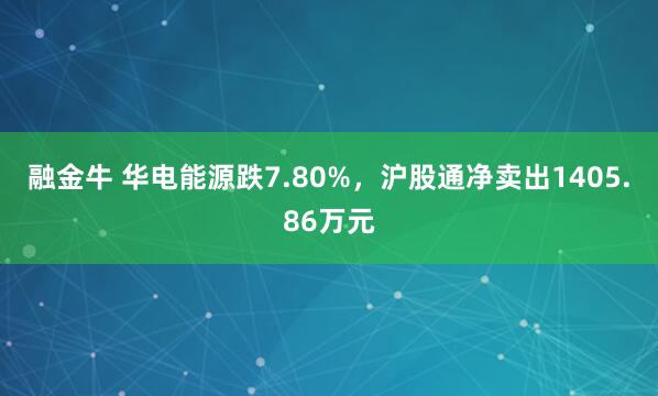 融金牛 华电能源跌7.80%，沪股通净卖出1405.86万元