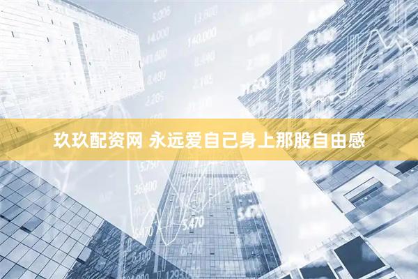 玖玖配资网 永远爱自己身上那股自由感