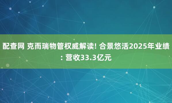 配查网 克而瑞物管权威解读! 合景悠活2025年业绩: 营收33.3亿元