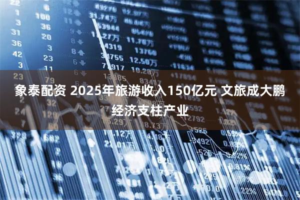 象泰配资 2025年旅游收入150亿元 文旅成大鹏经济支柱产业