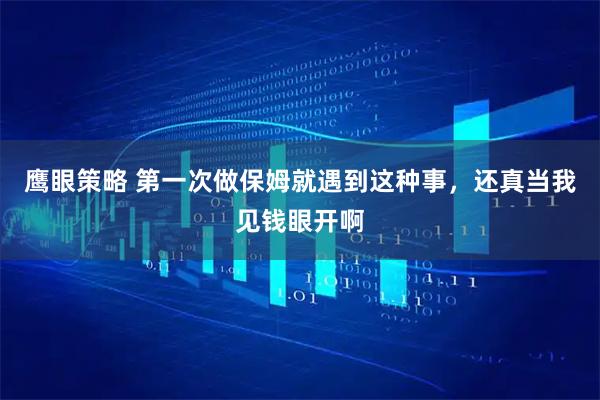 鹰眼策略 第一次做保姆就遇到这种事，还真当我见钱眼开啊