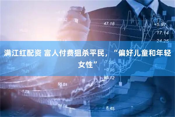 满江红配资 富人付费狙杀平民，“偏好儿童和年轻女性”
