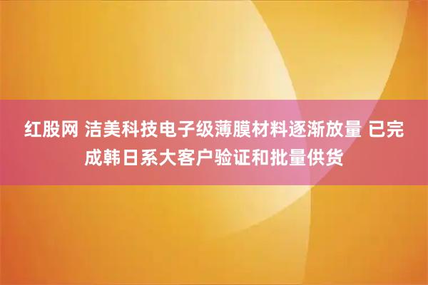 红股网 洁美科技电子级薄膜材料逐渐放量 已完成韩日系大客户验证和批量供货