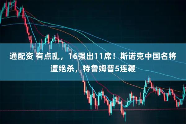 通配资 有点乱，16强出11席！斯诺克中国名将遭绝杀，特鲁姆普5连鞭
