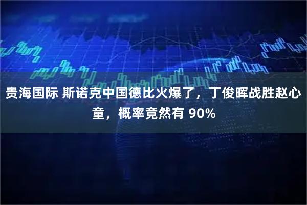 贵海国际 斯诺克中国德比火爆了，丁俊晖战胜赵心童，概率竟然有 90%
