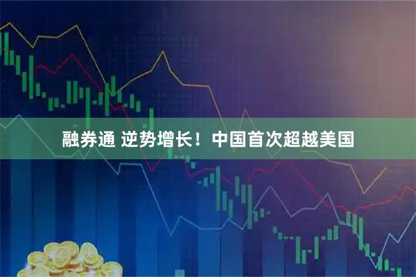融券通 逆势增长！中国首次超越美国