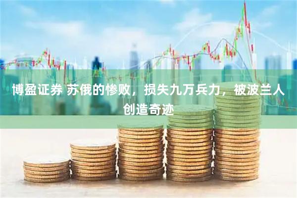博盈证券 苏俄的惨败，损失九万兵力，被波兰人创造奇迹