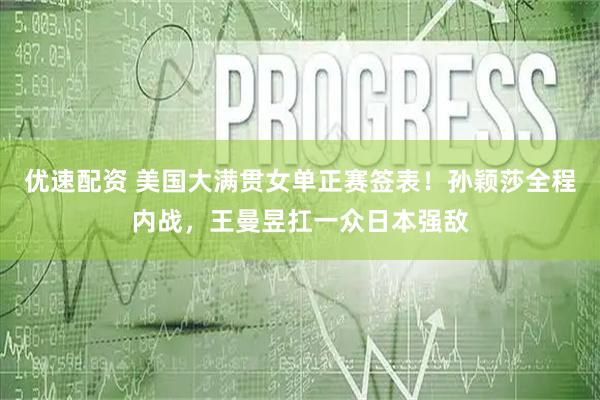 优速配资 美国大满贯女单正赛签表！孙颖莎全程内战，王曼昱扛一众日本强敌