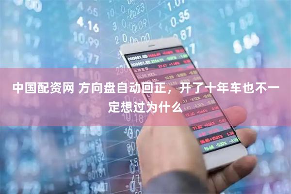中国配资网 方向盘自动回正,开了十年车也不一定想过为什么