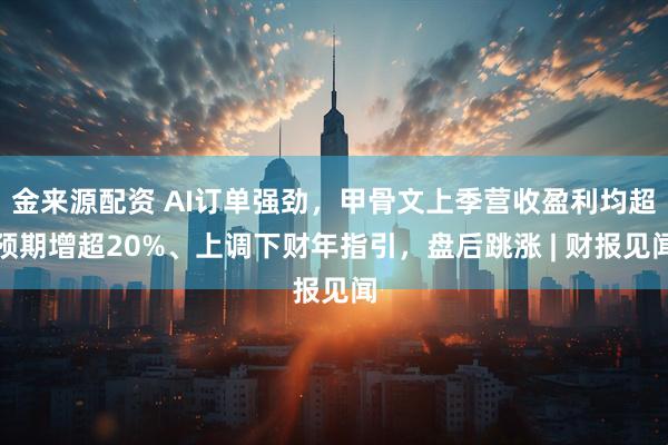 金来源配资 AI订单强劲，甲骨文上季营收盈利均超预期增超20%、上调下财年指引，盘后跳涨 | 财报见闻