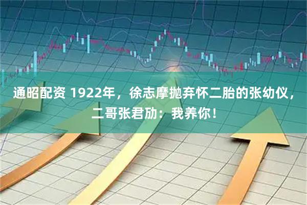 通昭配资 1922年，徐志摩抛弃怀二胎的张幼仪，二哥张君劢：我养你！