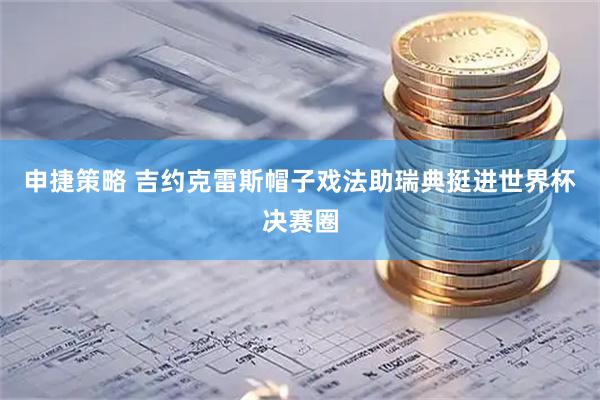 申捷策略 吉约克雷斯帽子戏法助瑞典挺进世界杯决赛圈