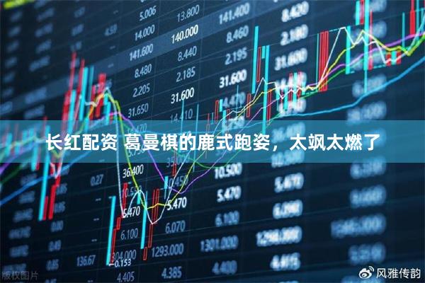 长红配资 葛曼棋的鹿式跑姿，太飒太燃了