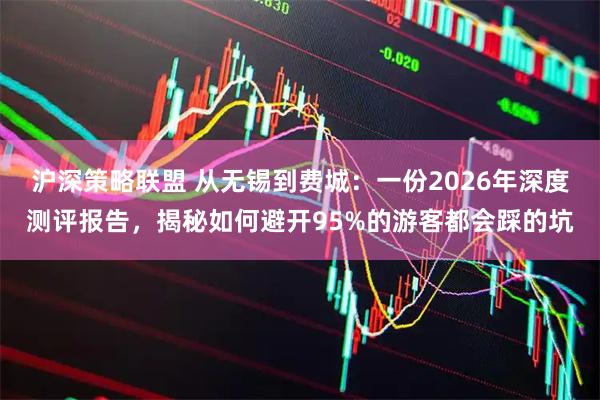 沪深策略联盟 从无锡到费城：一份2026年深度测评报告，揭秘如何避开95%的游客都会踩的坑
