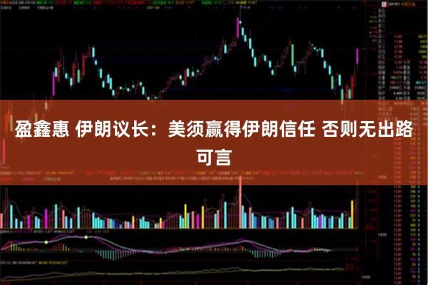 盈鑫惠 伊朗议长：美须赢得伊朗信任 否则无出路可言