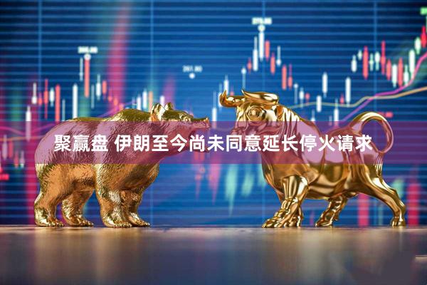 聚赢盘 伊朗至今尚未同意延长停火请求