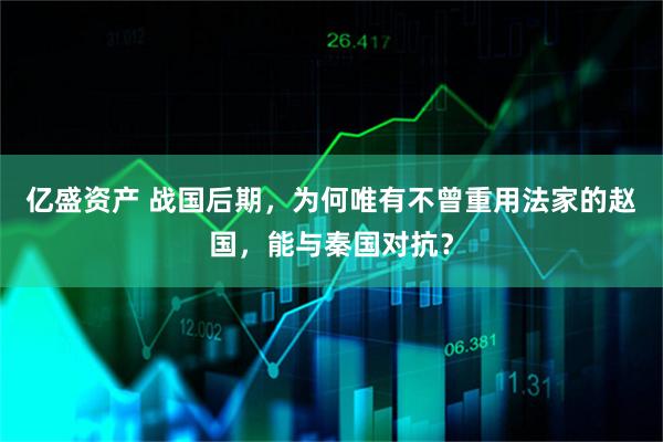 亿盛资产 战国后期，为何唯有不曾重用法家的赵国，能与秦国对抗？