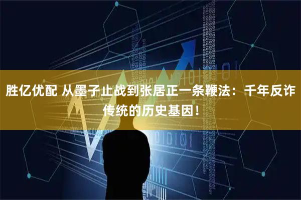 胜亿优配 从墨子止战到张居正一条鞭法:千年反诈传统的历史基因!