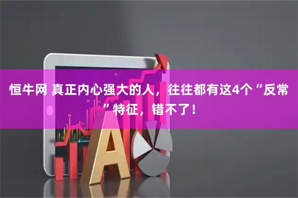 恒牛网 真正内心强大的人，往往都有这4个“反常”特征，错不了！