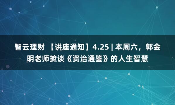 智云理财 【讲座通知】4.25 | 本周六，郭金明老师摭谈《资治通鉴》的人生智慧