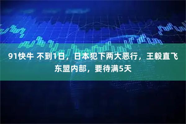 91快牛 不到1日，日本犯下两大恶行，王毅直飞东盟内部，要待满5天