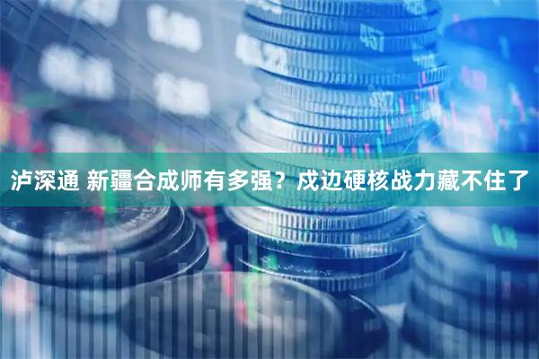 泸深通 新疆合成师有多强？戍边硬核战力藏不住了