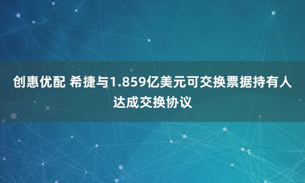 创惠优配 希捷与1.859亿美元可交换票据持有人达成交换协议