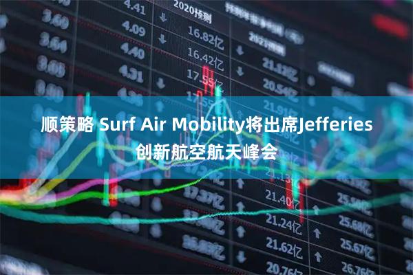 顺策略 Surf Air Mobility将出席Jefferies创新航空航天峰会