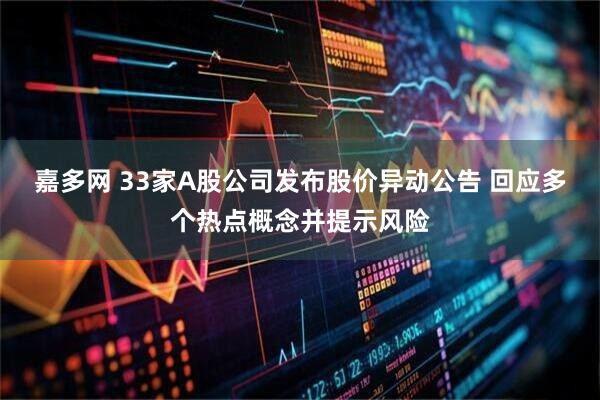 嘉多网 33家A股公司发布股价异动公告 回应多个热点概念并提示风险