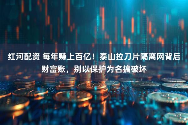 红河配资 每年赚上百亿！泰山拉刀片隔离网背后财富账，别以保护为名搞破坏