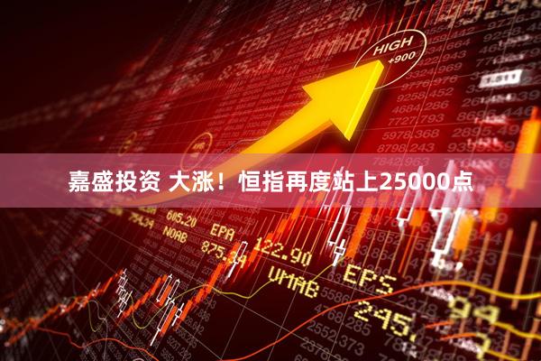 嘉盛投资 大涨！恒指再度站上25000点