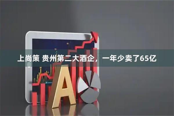 上尚策 贵州第二大酒企，一年少卖了65亿