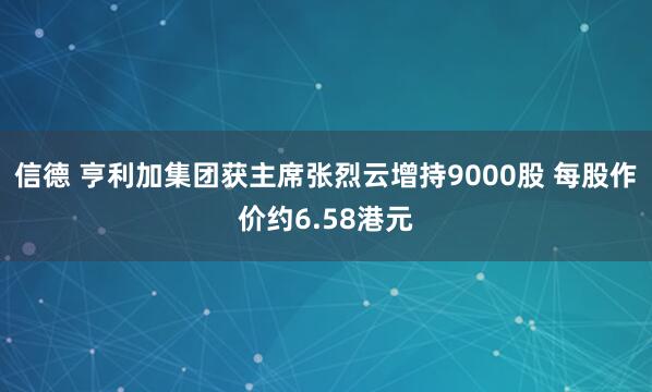 信德 亨利加集团获主席张烈云增持9000股 每股作价约6.58港元