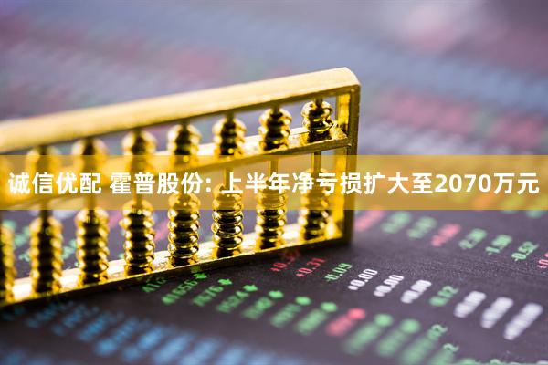 诚信优配 霍普股份: 上半年净亏损扩大至2070万元