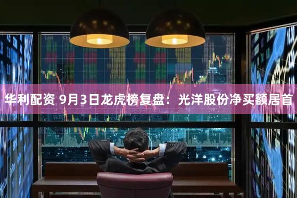 华利配资 9月3日龙虎榜复盘：光洋股份净买额居首